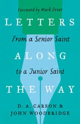 Letters Along the Way: From a Senior Saint to a Junior Saint  -     By: D.A. Carson, John D. Woodbridge & Mark Dever
