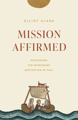 Mission Affirmed: Recovering the Missionary Motivation of Paul  -     By: Elliot Clark
