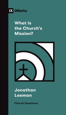 What Is the Church's Mission?  -     By: Jonathan Leeman
