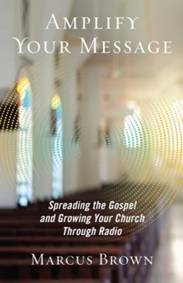 Amplify Your Message: Spreading the Gospel and Growing Your Church Through Radio  -     By: Marcus Brown
