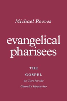 Evangelical Pharisees: The Gospel as Cure for the Church's Hypocrisy  -     By: Michael Reeves
