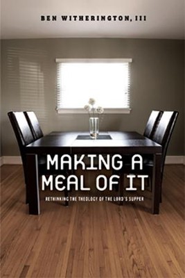 Making a Meal of It: Rethinking the Theology of the Lord's Supper  -     By: Ben Witherington III
