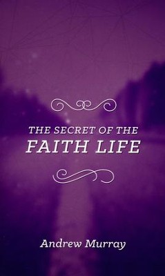 The Secret of the Faith Life  -     By: Andrew Murray
