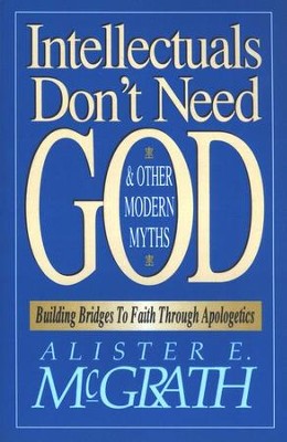 Intellectuals Don't Need God, and Other Myths of the Modern World  -     By: Alister E. McGrath
