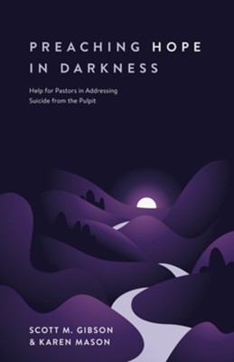 Preaching Hope in Darkness: Help for Pastors in Addressing Suicide from the Pulpit  -     By: Scott M. Gibson, Karen Mason
