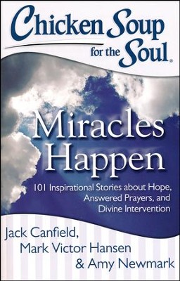 Chicken Soup for the Soul: Miracles Happen: 101 Inspirational Stories about Hope, Answered Prayers, and Divine Intervention  -     By: Jack Canfield, Mark Victor Hansen, Amy Newmark
