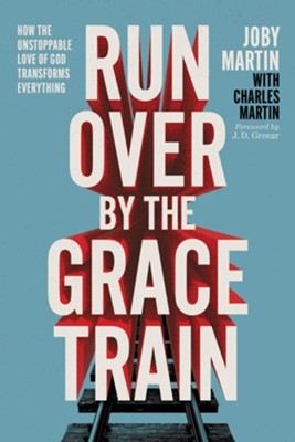 Run Over By The Grace Train: How The Unstoppable Love Of God Transforms ...