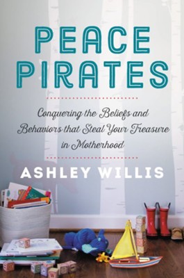 Peace Pirates: Conquering the Beliefs and Behaviors that Steal Your Treasure...  -     By: Ashley Willis
