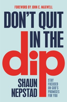 Don't Quit in the Dip: Stay Focused on God's Promises for You  -     By: Shaun Nepstad
