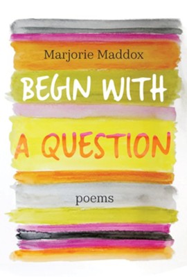Begin with a Question: Poems  -     By: Marjorie Maddox
