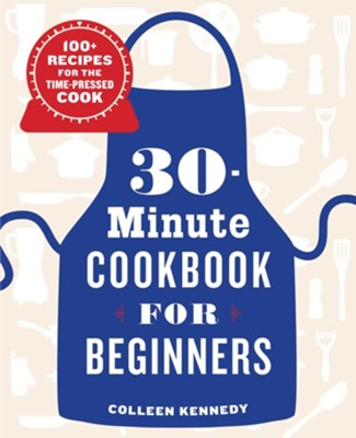 The 30-Minute Cookbook for Beginners: 100+ Recipes for the Time-Pressed Cook  -     By: Colleen Kennedy
