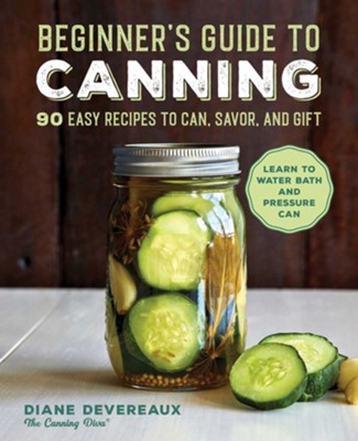 The Beginner's Guide to Canning: 90 Easy Recipes to Can, Savor, and Gift  -     By: Diane Devereaux
