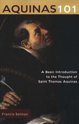 Aquinas 101: A Basic Introduction to the Thought of Saint Thomas Aquinas  -     By: Francis Selman
