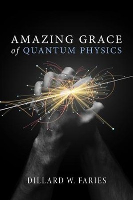 Amazing Grace of Quantum Physics  -     By: Dillard W. Faries
