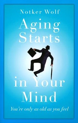 Aging Starts in Your Mind: You're Only As Old As You Feel  -     By: Notker Wolf
