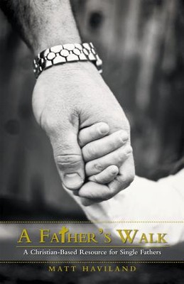 A Father's Walk: A Christian-Based Resource for Single Fathers - eBook  -     By: Matt Haviland

