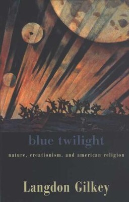 Blue Twilight:   Nature, Creationism, and American Religion  -     By: Langdon Gilkey
