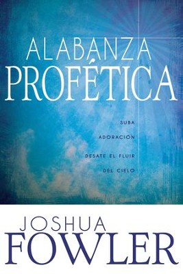 Alabanza Profetica: Suba adoracion, desate el fluir del cielo - eBook  -     By: Joshua Fowler
