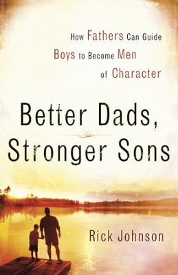 Better Dads, Stronger Sons: How Fathers Can Guide Boys to Become Men of Character - eBook  -     By: Rick Johnson
