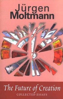 The Future of Creation: Collected Essays  -     By: Jurgen Moltmann
