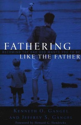 Fathering Like the Father: Becoming the Dad God Wants You to Be  -     By: Kenneth O. Gangel, Jeffrey S. Gangel
