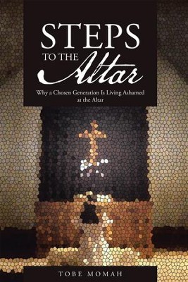 STEPS to the Altar: Why a Chosen Generation Is Living Ashamed at the Altar - eBook  -     By: Tobe Momah M.D.
