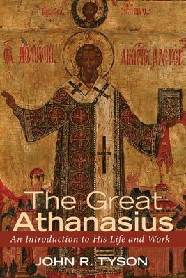 The Great Athanasius: An Introduction to His Life and Work  -     By: John R. Tyson

