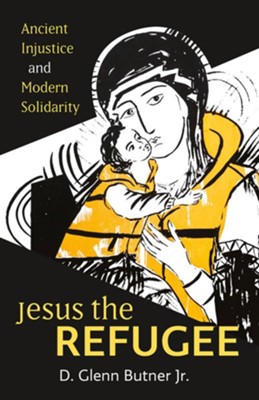 Jesus the Refugee: Ancient Injustice and Modern Solidarity  -     By: D. Glenn Butner Jr.
