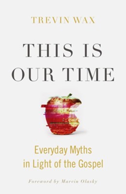 This Is Our Time: Everyday Myths in Light of the Gospel  -     By: Trevin Wax
