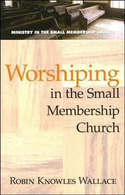 Worshiping in the Small Membership Church   -     By: Robin Knowles Wallace
