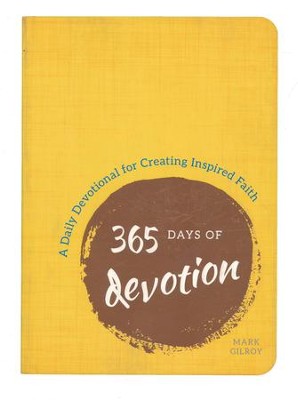 365 Days Of Devotion A Daily Devotional For Creating Inspired Faith Mark Gilroy 9781492651963 Christianbook Com