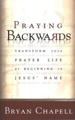 Praying Backwards: Transform Your Prayer Life by Beginning in Jesus' Name  -     By: Bryan Chapell
