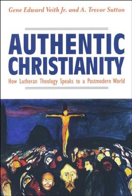 Authentic Christianity: How Lutheran Theology Speaks to a Postmodern World  -     By: Gene E. Veith Jr., A. Taylor Sutton
