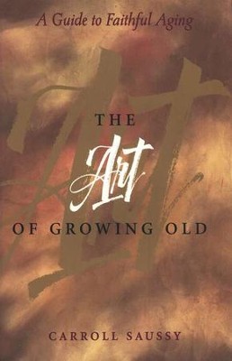 The Art of Growing Old: A Guide to Faithful Aging   -     By: Carroll Saussy
