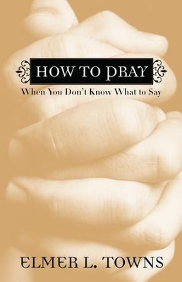 How to Pray When You Don't Know What to Say - eBook  -     By: Elmer L. Towns
