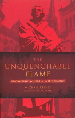 The Unquenchable Flame: Discovering the Heart of the Reformation  -     By: Michael Reeves

