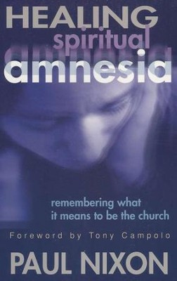 Healing Spiritual Amnesia: Remembering What It Means to Be the Church  -     By: Paul Nixon

