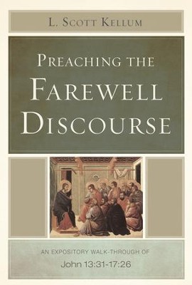 Preaching the Farewell Discourse: An Expository Walk-Through of John 13:31-17:26  -     By: L. Scott Kellum
