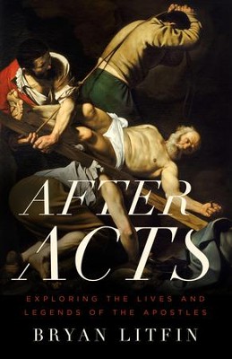 After Acts: Exploring the Lives and Legends of the Apostles - eBook  -     By: Bryan Litfin
