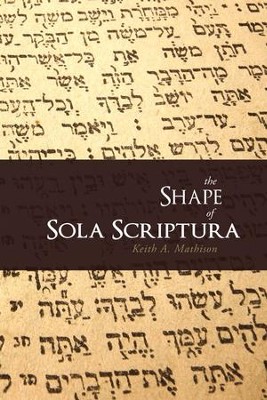 The Shape of Sola Scriptura   -     By: Keith A. Mathison
