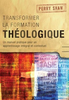 Transformer La Formation Theologique: Un Manuel Pratique Pour Un Apprentissage Integral Et Contextuel  -     By: Perry Shaw
