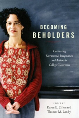 Becoming Beholders: Cultivating Sacramental Imagination and Actions in College Classrooms  -     Edited By: Karen E. Eifler, Thomas M. Landy
    By: Karen E. Eifler(Eds.) & Thomas M. Landy(Eds.)
