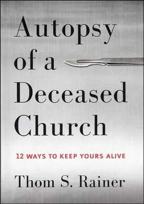 Autopsy of a Deceased Church: 12 Ways to Keep Yours Alive  -     By: Thom S. Rainer
