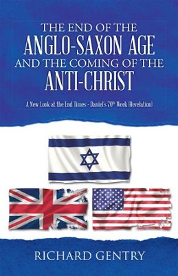 The End of the Anglo-Saxon Age and the Coming of the Anti-Christ: A New Look at the End Times - Daniel's 70th Week (Revelation) - eBook  -     By: Richard Gentry
