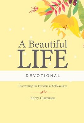 A Beautiful Life Devotional: Discovering the Freedom of Selfless Love - eBook  -     By: Kerry Clarensau
