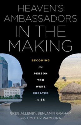 Ambassadors in the Making: Becoming the Person You Were Created to Be  -     By: Greg Allenby, Benjamin Graham, Timothy Wambura
