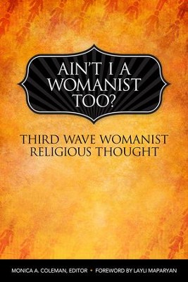 Ain't I a Womanist, Too?: Third Wave Womanist Religious Thought  - 