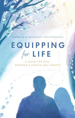 Equipping for Life: A Guide for New, Aspiring & Struggling Parents   -     By: Andreas Kostenberger, Margaret Kostenberger
