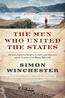 The Men Who United the States: America's Explorers, Inventors, Eccentrics and Mavericks, and the Creation of One Nation, Indivisible - eBook  -     By: Simon Winchester
