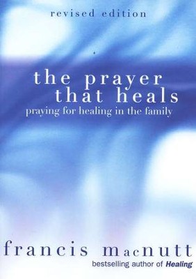 The Prayer That Heals: Praying for Healing in the Family  -     By: Francis MacNutt
